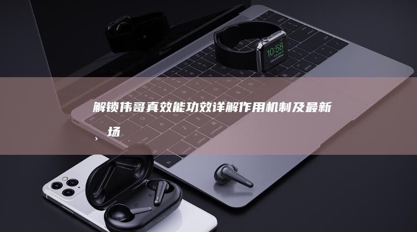 解锁伟哥真效能：功效详解、作用机制及最新市场价格指南